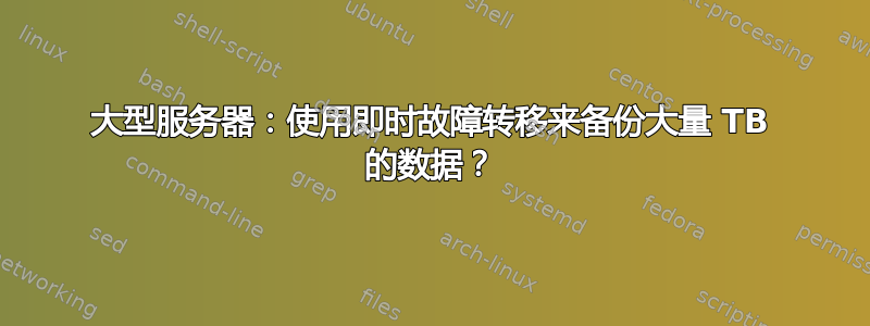 大型服务器：使用即时故障转移来备份大量 TB 的数据？