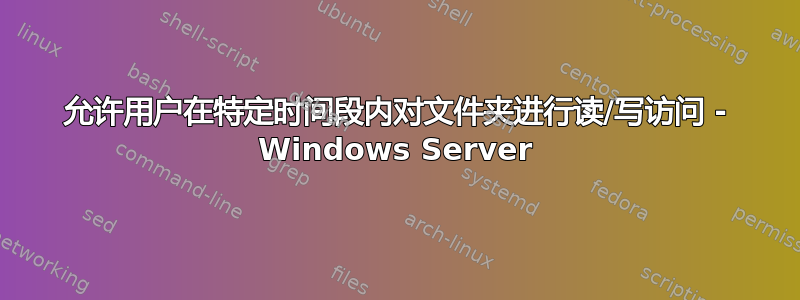 允许用户在特定时间段内对文件夹进行读/写访问 - Windows Server