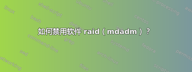 如何禁用软件 raid（mdadm）？