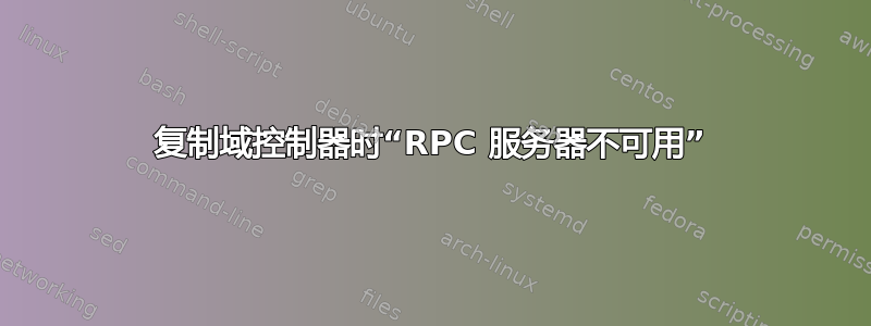 复制域控制器时“RPC 服务器不可用”