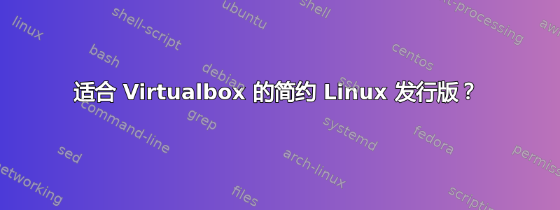 适合 Virtualbox 的简约 Linux 发行版？