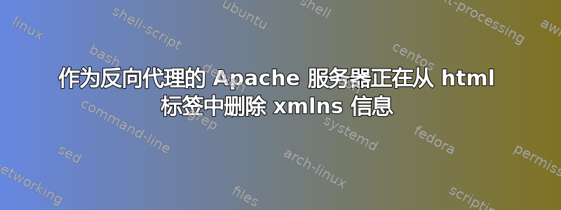 作为反向代理的 Apache 服务器正在从 html 标签中删除 xmlns 信息