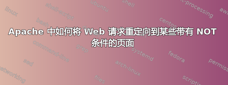 Apache 中如何将 Web 请求重定向到某些带有 NOT 条件的页面