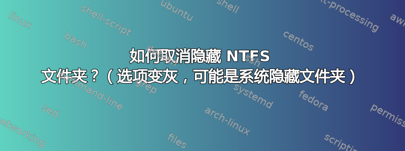 如何取消隐藏 NTFS 文件夹？（选项变灰，可能是系统隐藏文件夹）