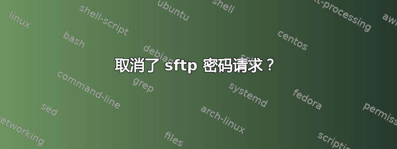 取消了 sftp 密码请求？