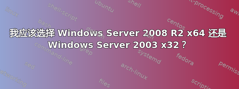 我应该选择 Windows Server 2008 R2 x64 还是 Windows Server 2003 x32？