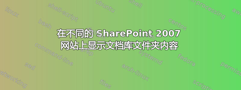 在不同的 SharePoint 2007 网站上显示文档库文件夹内容