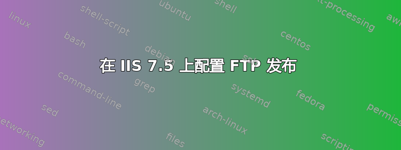 在 IIS 7.5 上配置 FTP 发布