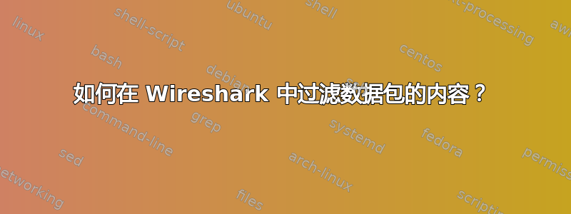 如何在 Wireshark 中过滤数据包的内容？