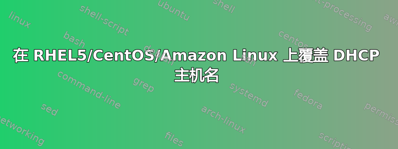 在 RHEL5/CentOS/Amazon Linux 上覆盖 DHCP 主机名