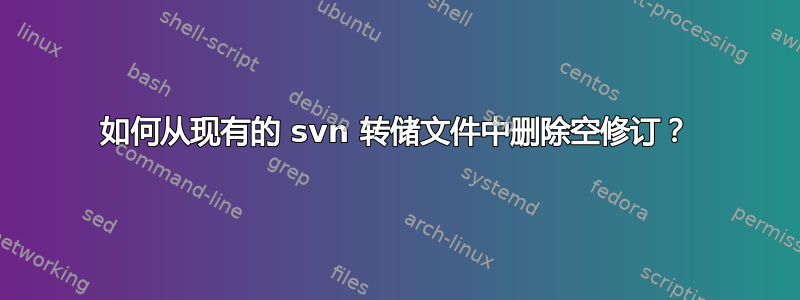 如何从现有的 svn 转储文件中删除空修订？