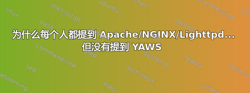 为什么每个人都提到 Apache/NGINX/Lighttpd... 但没有提到 YAWS 