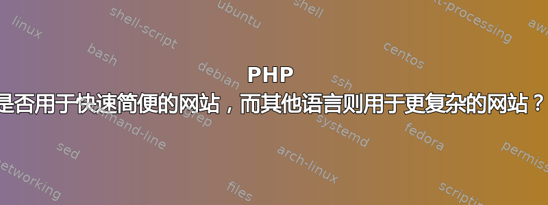 PHP 是否用于快速简便的网站，而其他语言则用于更复杂的网站？