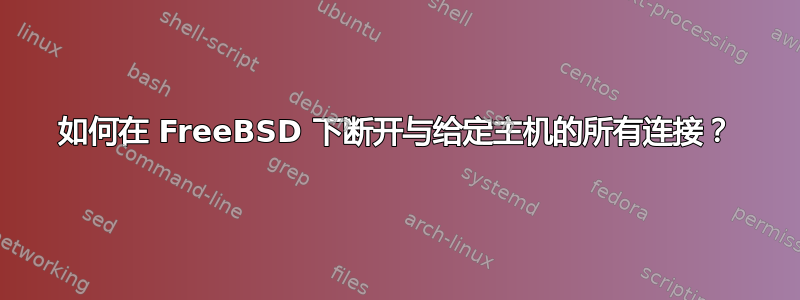 如何在 FreeBSD 下断开与给定主机的所有连接？