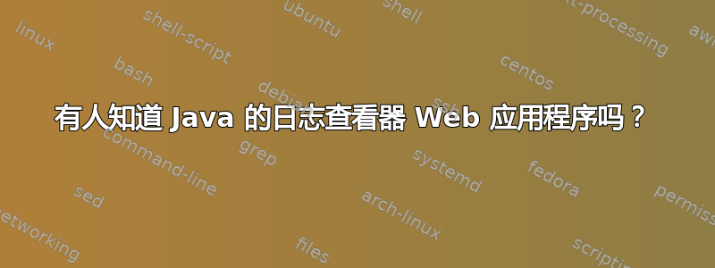 有人知道 Java 的日志查看器 Web 应用程序吗？