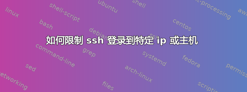 如何限制 ssh 登录到特定 ip 或主机