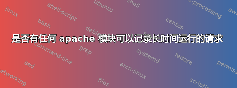 是否有任何 apache 模块可以记录长时间运行的请求