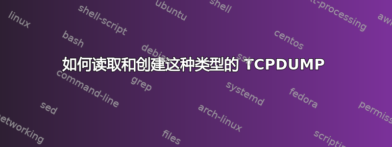 如何读取和创建这种类型的 TCPDUMP