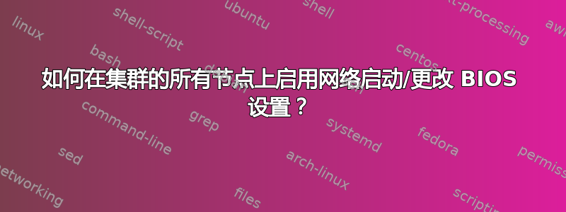 如何在集群的所有节点上启用网络启动/更改 BIOS 设置？