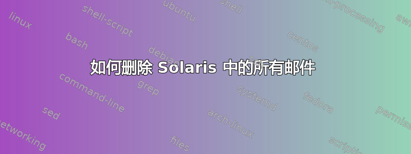 如何删除 Solaris 中的所有邮件