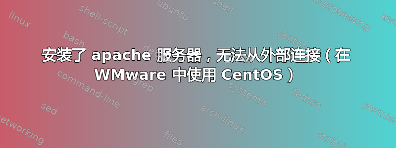 安装了 apache 服务器，无法从外部连接（在 WMware 中使用 CentOS）