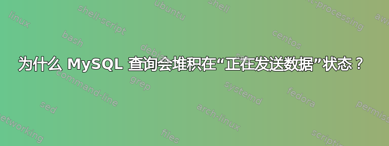 为什么 MySQL 查询会堆积在“正在发送数据”状态？