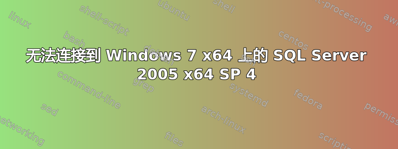 无法连接到 Windows 7 x64 上的 SQL Server 2005 x64 SP 4