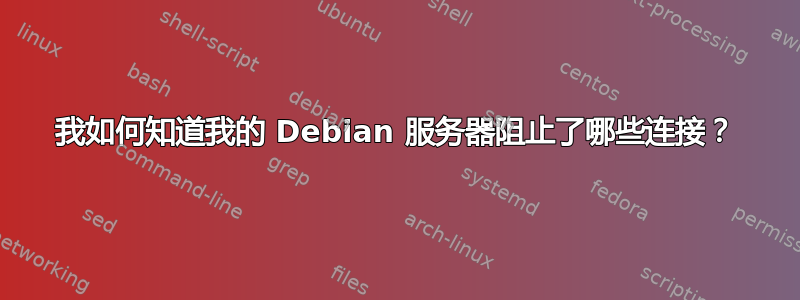 我如何知道我的 Debian 服务器阻止了哪些连接？