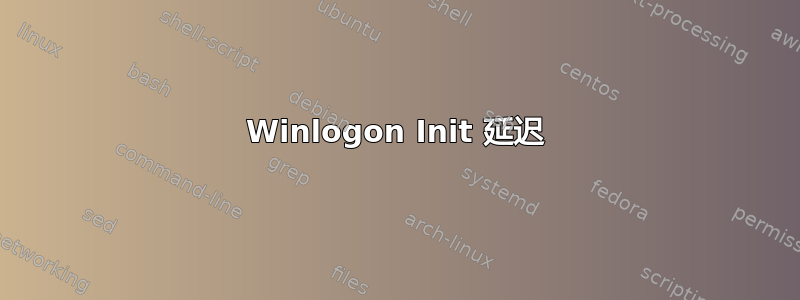 Winlogon Init 延迟