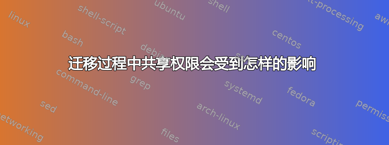 迁移过程中共享权限会受到怎样的影响