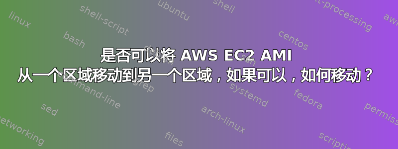 是否可以将 AWS EC2 AMI 从一个区域移动到另一个区域，如果可以，如何移动？