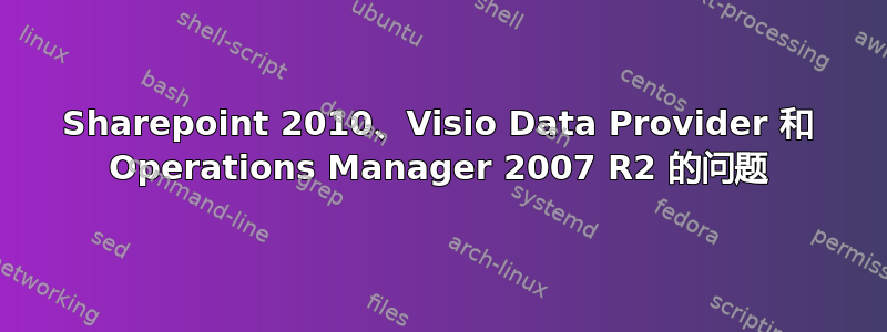 Sharepoint 2010、Visio Data Provider 和 Operations Manager 2007 R2 的问题