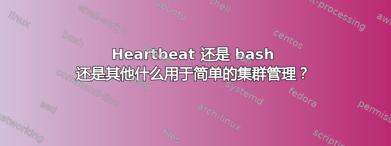 Heartbeat 还是 bash 还是其他什么用于简单的集群管理？