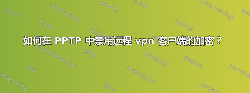 如何在 PPTP 中禁用远程 vpn 客户端的加密？