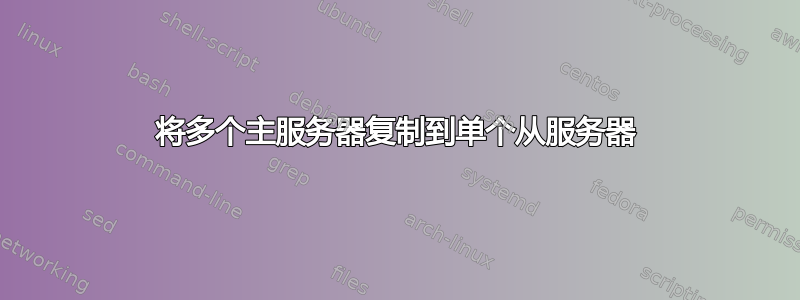 将多个主服务器复制到单个从服务器