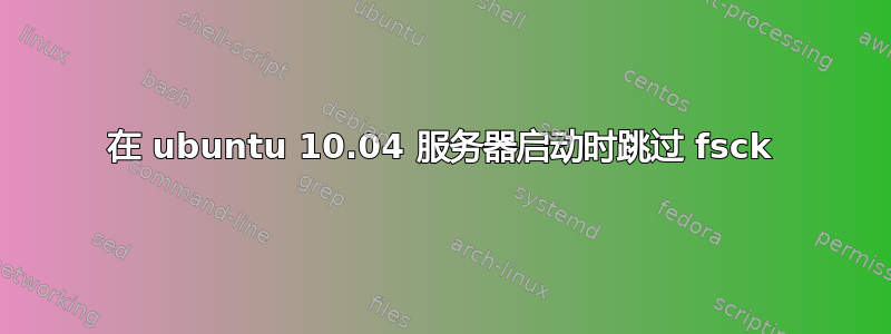 在 ubuntu 10.04 服务器启动时跳过 fsck