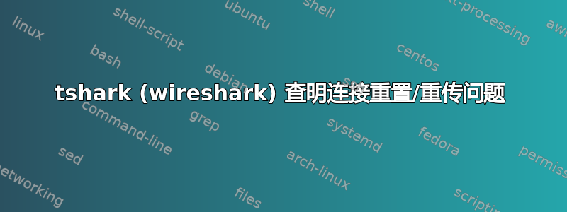 tshark (wireshark) 查明连接重置/重传问题