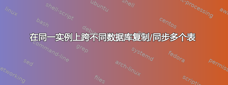 在同一实例上跨不同数据库复制/同步多个表