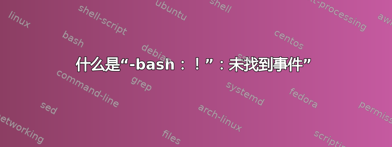 什么是“-bash：！”：未找到事件”