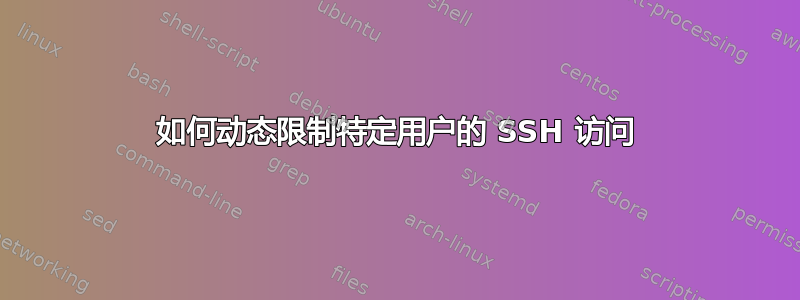 如何动态限制特定用户的 SSH 访问