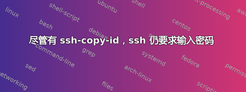 尽管有 ssh-copy-id，ssh 仍要求输入密码