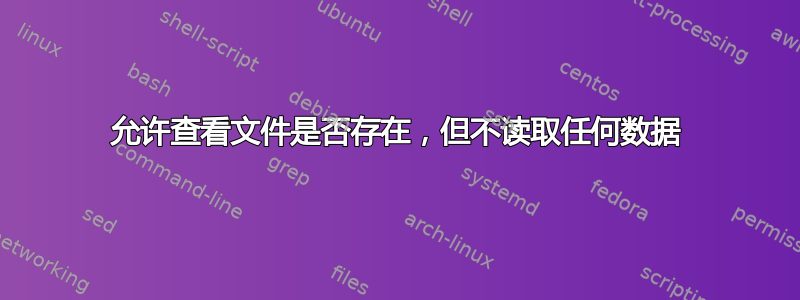 允许查看文件是否存在，但不读取任何数据