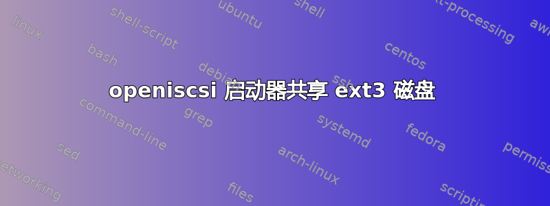 openiscsi 启动器共享 ext3 磁盘