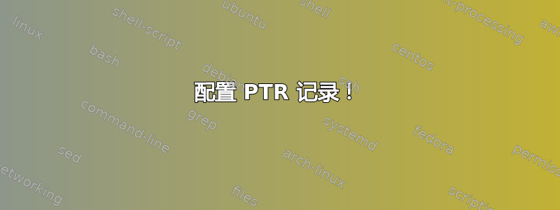 配置 PTR 记录！