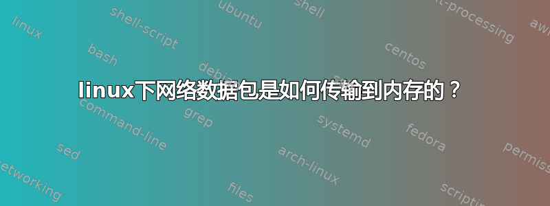 linux下网络数据包是如何传输到内存的？