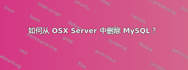 如何从 OSX Server 中删除 MySQL？