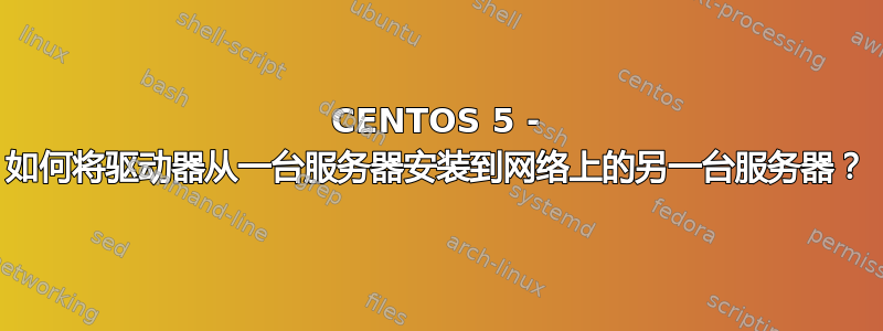 CENTOS 5 - 如何将驱动器从一台服务器安装到网络上的另一台服务器？