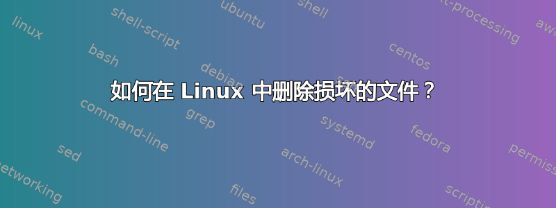 如何在 Linux 中删除损坏的文件？