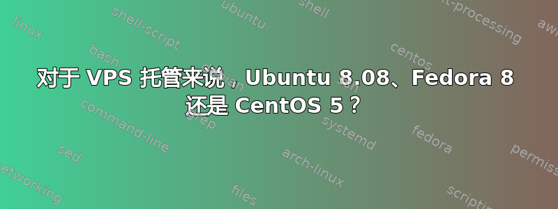 对于 VPS 托管来说，Ubuntu 8.08、Fedora 8 还是 CentOS 5？