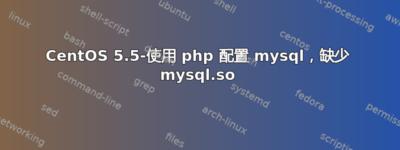 CentOS 5.5-使用 php 配置 mysql，缺少 mysql.so